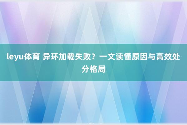 leyu体育 异环加载失败？一文读懂原因与高效处分格局