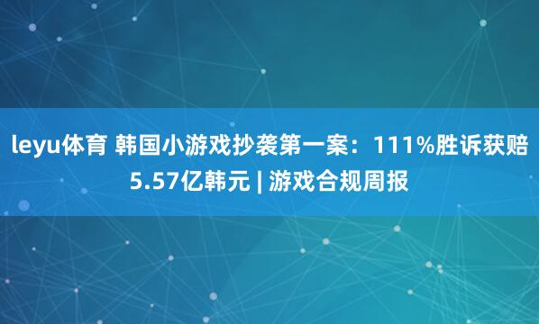 leyu体育 韩国小游戏抄袭第一案：111%胜诉获赔5.57亿韩元 | 游戏合规周报