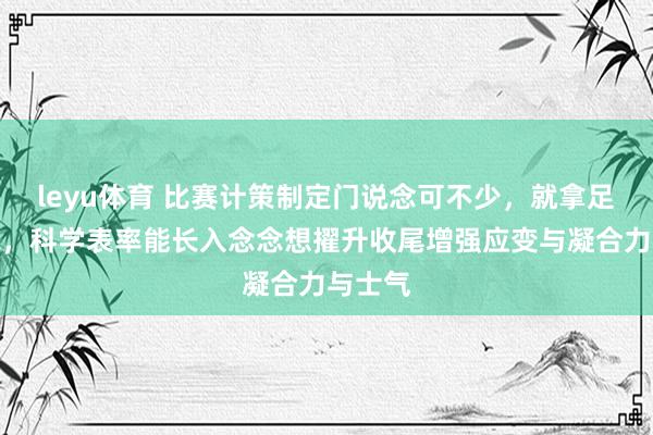 leyu体育 比赛计策制定门说念可不少，就拿足球来说，科学表率能长入念念想擢升收尾增强应变与凝合力与士气