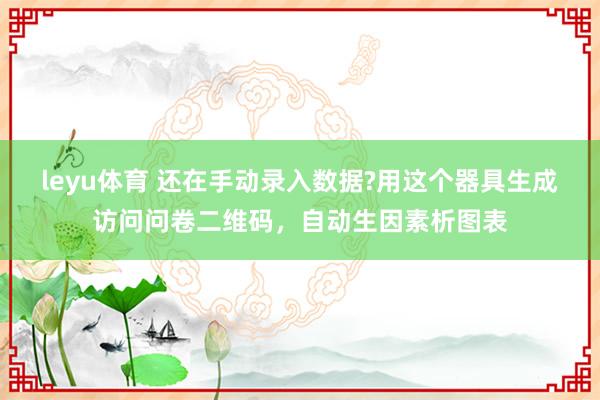 leyu体育 还在手动录入数据?用这个器具生成访问问卷二维码，自动生因素析图表