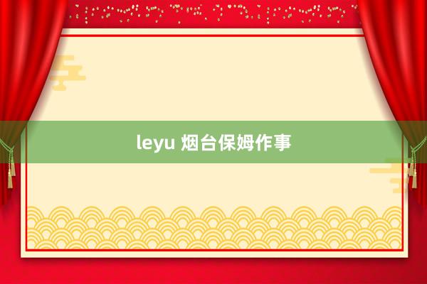 leyu 烟台保姆作事