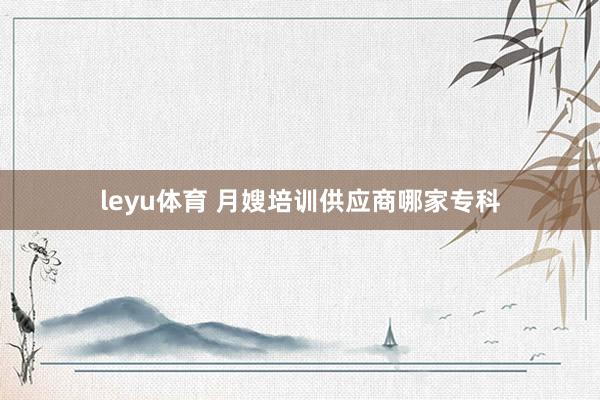 leyu体育 月嫂培训供应商哪家专科