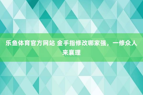 乐鱼体育官方网站 金手指修改哪家强，一修众人来襄理