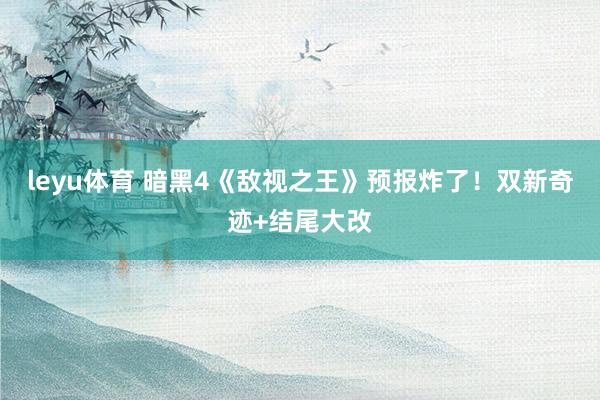 leyu体育 暗黑4《敌视之王》预报炸了！双新奇迹+结尾大改