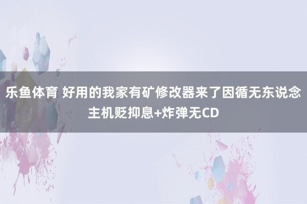 乐鱼体育 好用的我家有矿修改器来了因循无东说念主机贬抑息+炸弹无CD