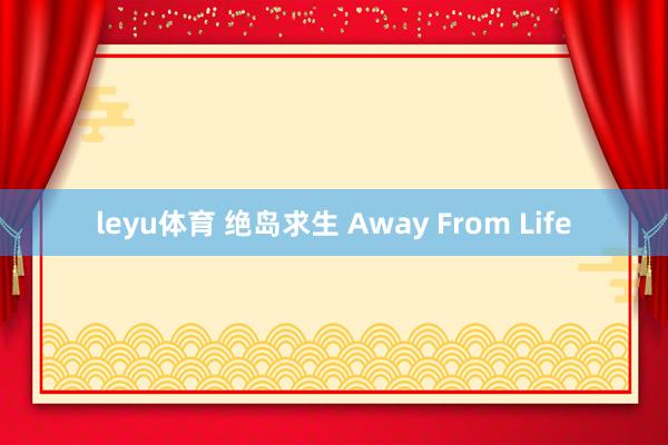 leyu体育 绝岛求生 Away From Life