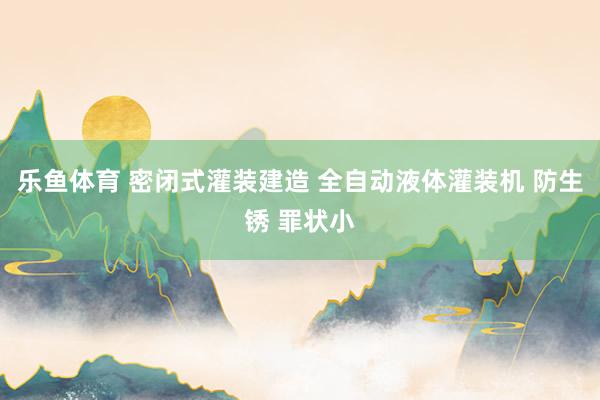 乐鱼体育 密闭式灌装建造 全自动液体灌装机 防生锈 罪状小
