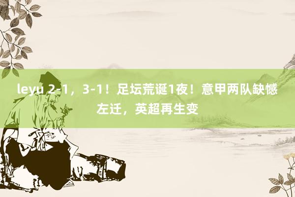 leyu 2-1，3-1！足坛荒诞1夜！意甲两队缺憾左迁，英超再生变