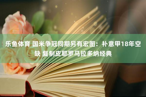 乐鱼体育 国米争冠同期另有宏图：补意甲18年空缺 复制皮耶罗马拉多纳经典